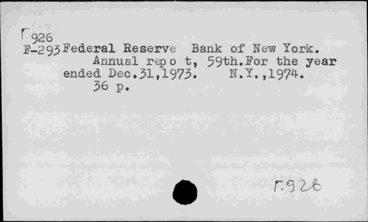 ﻿r 926
F-295Federal Reserve Bank of New York.
Annual repo t, 59th.For the year ended Dec.51,1975.	N.Y.,1974.
56 p.
